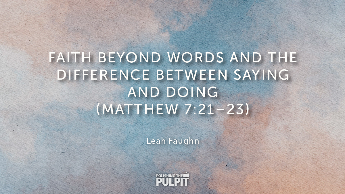 Leah Faughn - Faith Beyond Words and the Difference Between Saying and Doing (Matthew 7 21–23)