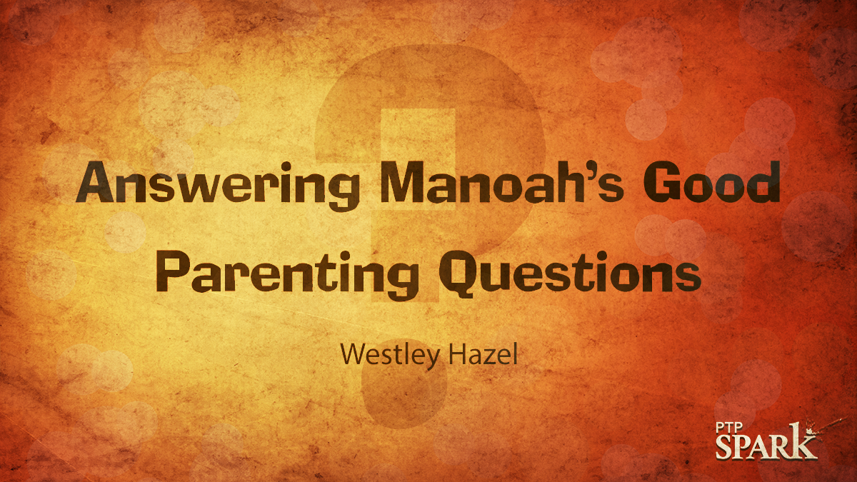 Answering Manoah’s Good Parenting Questions | Westley Hazel