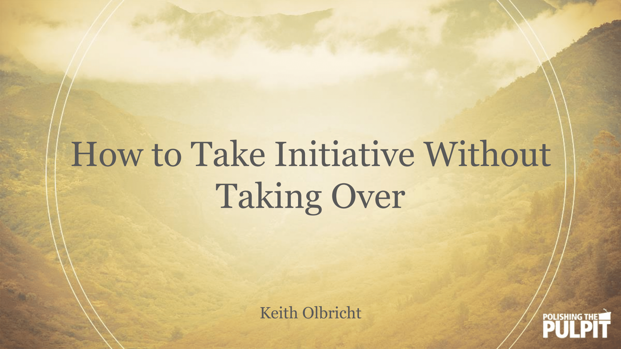 How to Take Initiative Without Taking Over | Keith Olbricht
