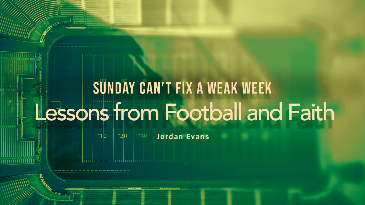 Sunday Can't Fix a Weak Week - Lessons from Football and Faith | Jordan Evans