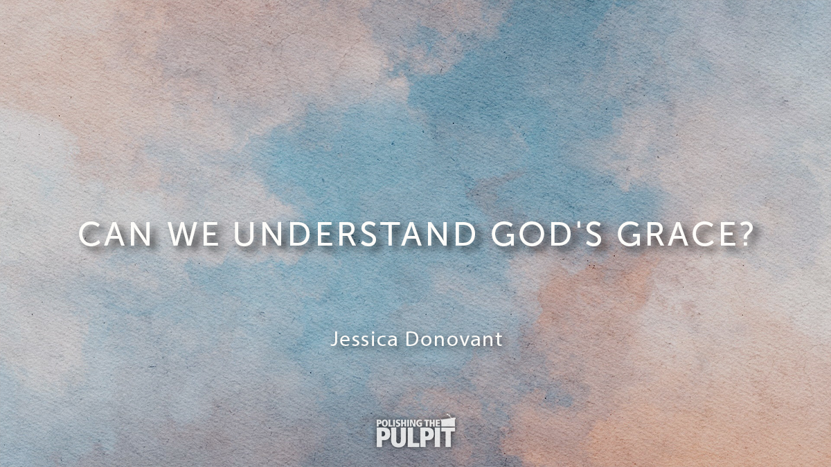 Can We Understand God's Grace | Jessica Donovant