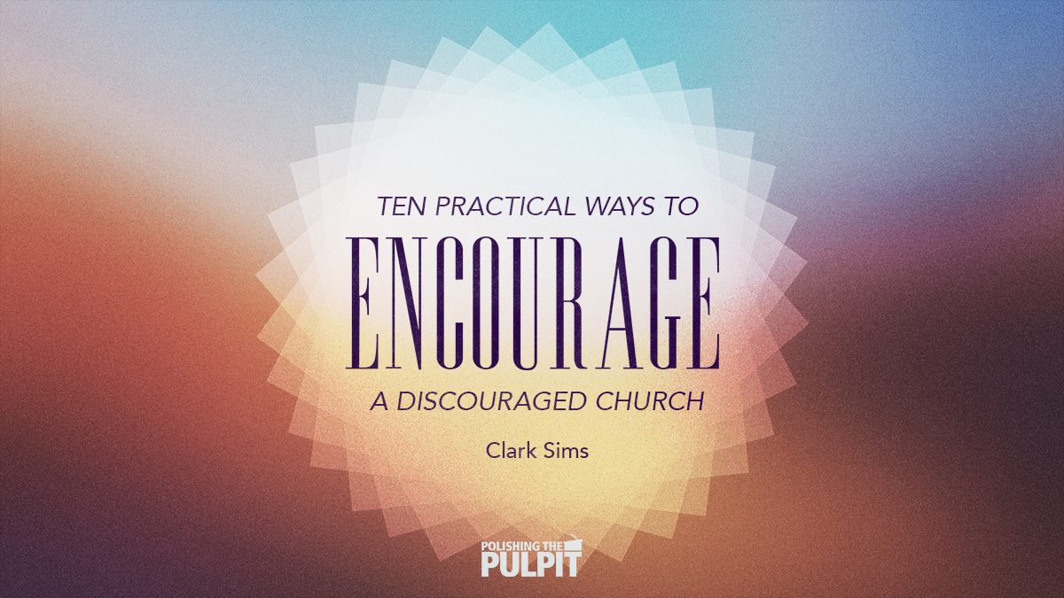 Ten Practical Ways to Encourage a Discouraged Church | Clark Sims