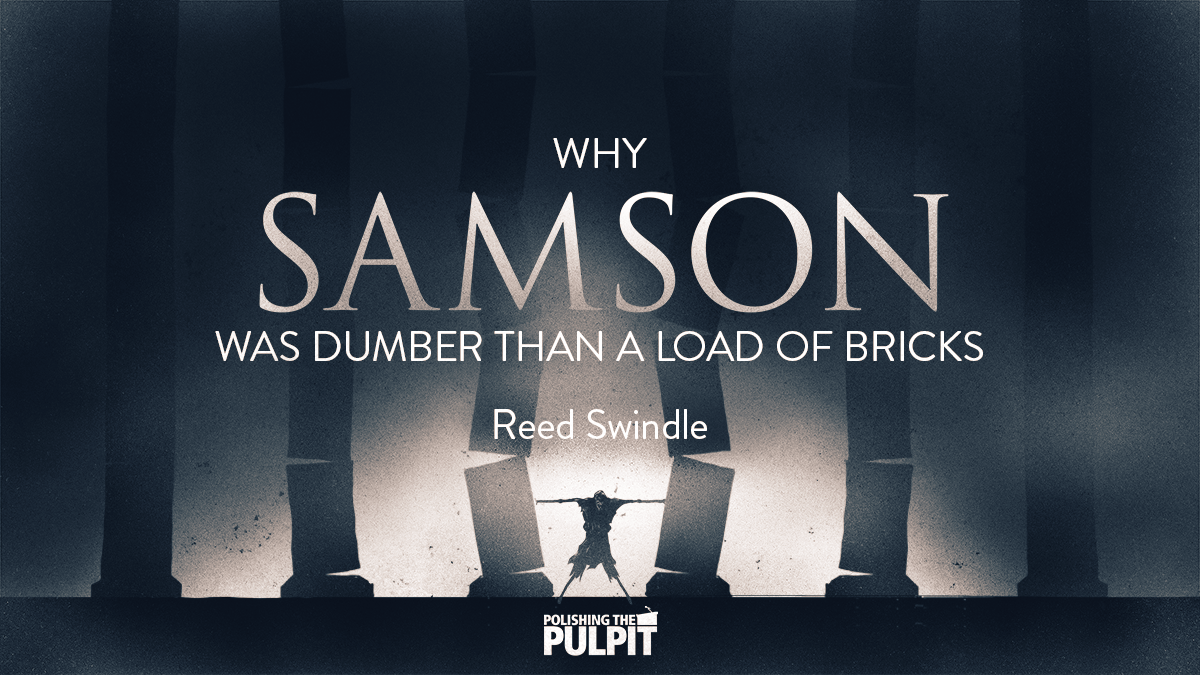 Why Samson Was Dumber Than A Load of Bricks | Reed Swindle