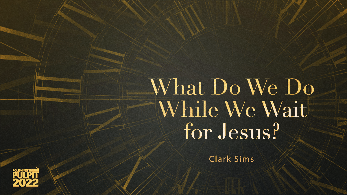 What Do We Do While We Wait for Jesus? | Clark Sims
