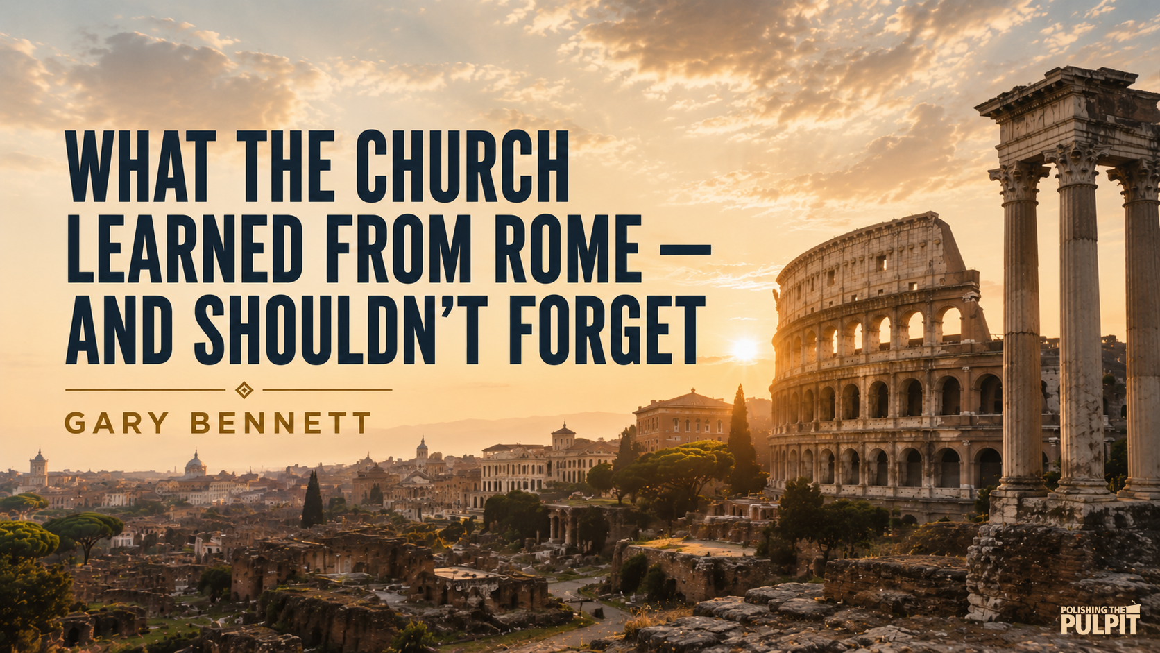 What the Church Learned from Rome and Shouldn’t Forget | Gary Bennett