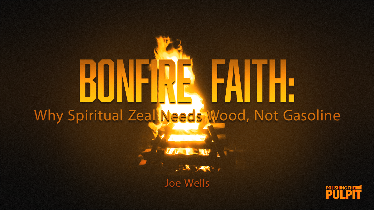 Bonfire Faith: Why Spiritual Zeal Needs Wood Not Gasoline | Joe Wells