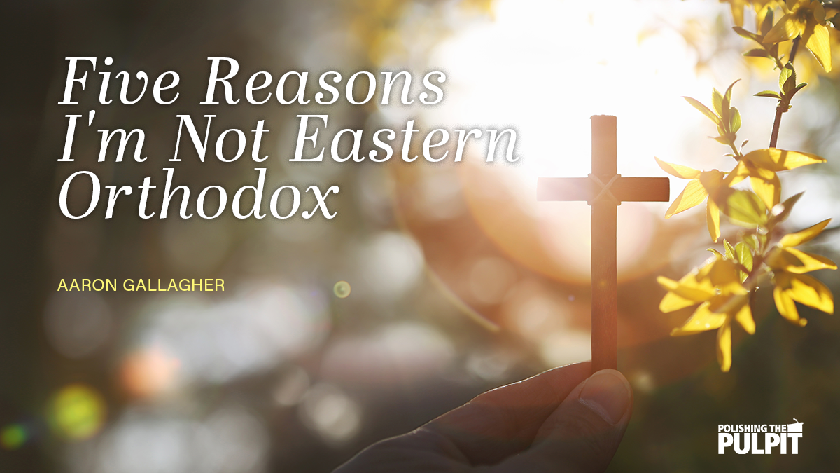 Five Reasons I'm Not Eastern Orthodox | Aaron Gallagher