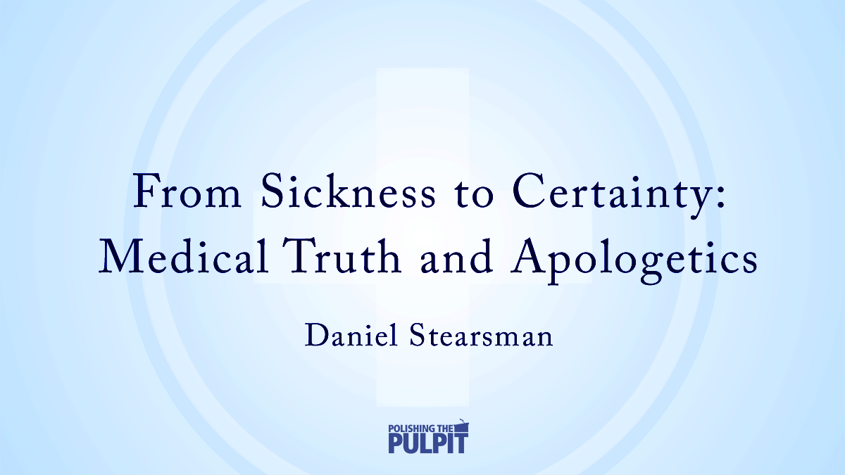 From Sickness to Certainty: Medical Truth and Apologetics | Daniel Stearsman