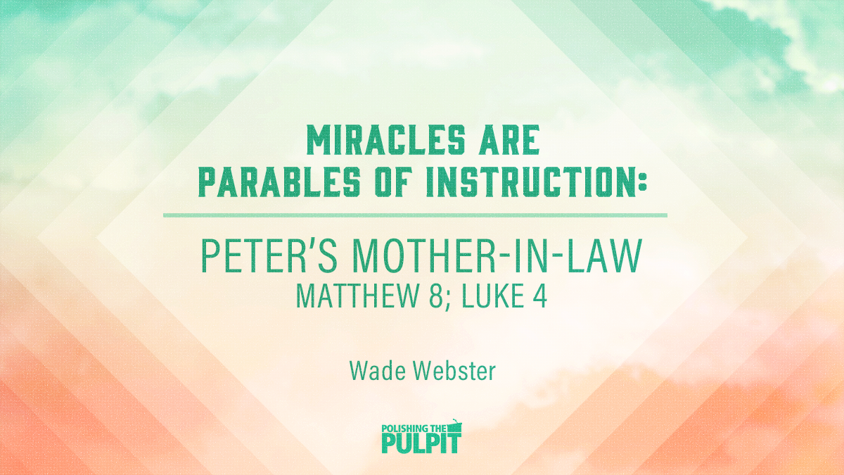 Miracles Are Parables of Instruction: Peter's Mother-In-Law | Wade Webster
