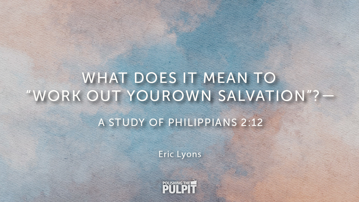 What Does It Mean to "Work Out Your Own Salvation"? | Eric Lyons