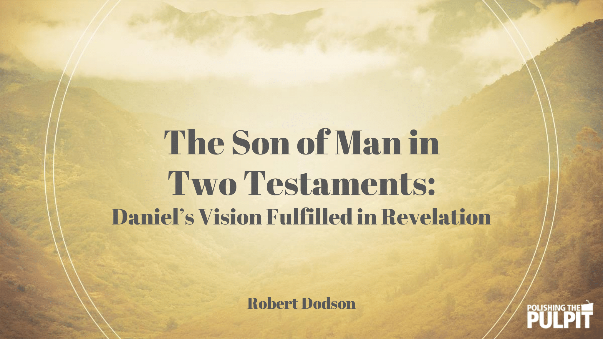 Robert Dodson - The Son of Man in Two Testaments - Daniel’s Vision Fulfilled in Revelation