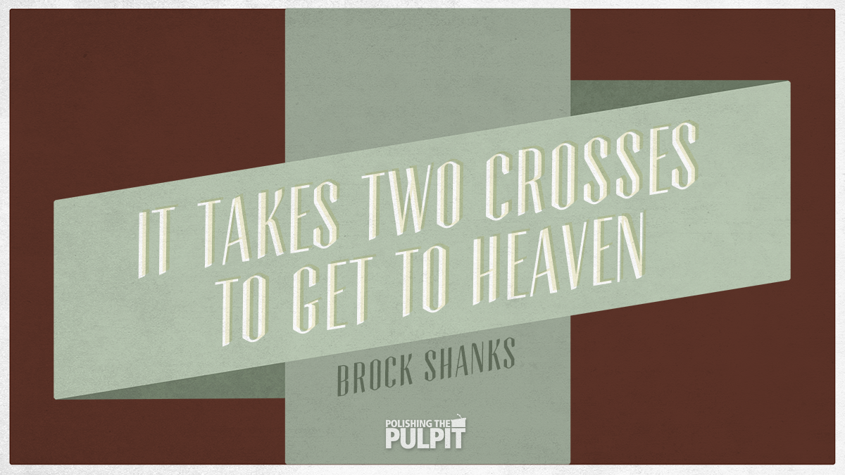 It Takes Two Crosses to Get to Heaven: Jesus’ Cross and Our Cross | Brock Shanks