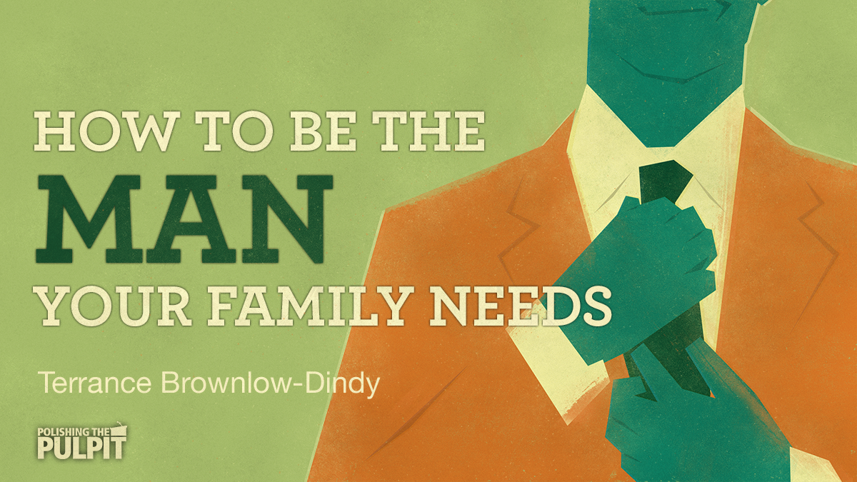 How to Be the Man Your Family Needs | Terrance Brownlow-Dindy