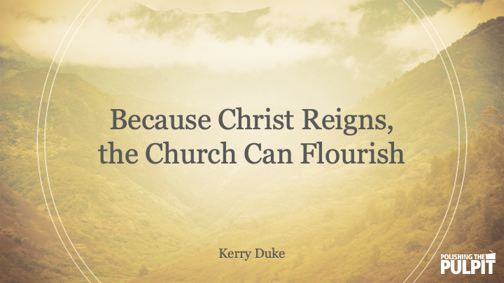 Because Christ Reigns, the Church Can Flourish | Kerry Duke