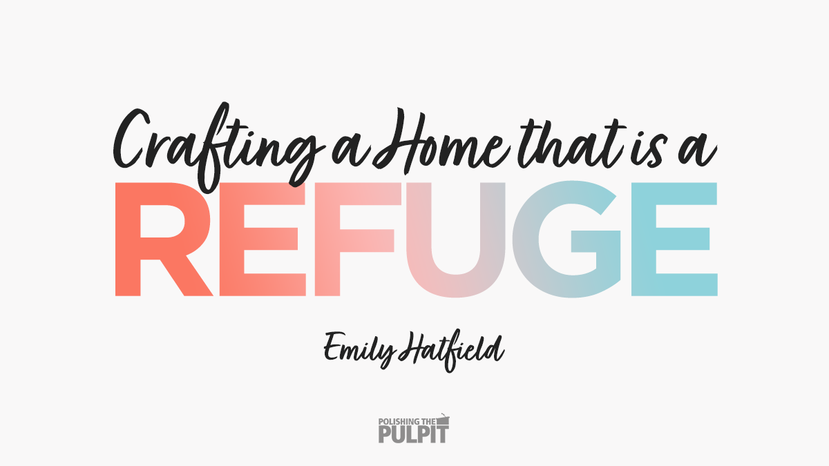 Crafting a Home That Is a Refuge | Emily Hatfield