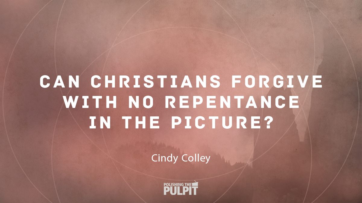Can Christians Forgive with No Repentance in the Picture? | Cindy Colley