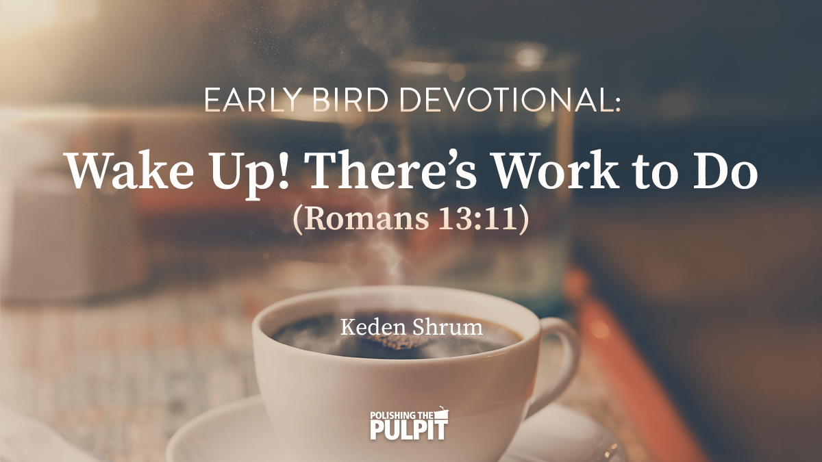 Early Bird Devotional: Wake Up! There’s Work to Do (Romans 13:11) | Keden Shrum