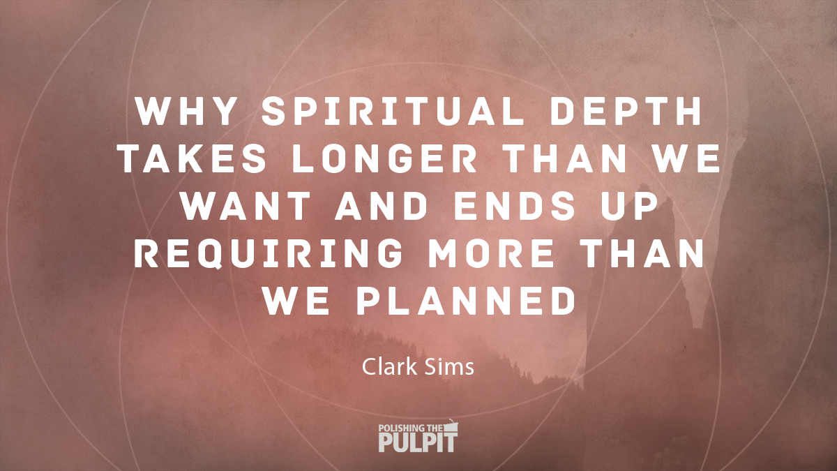 Clark Sims - Why Spiritual Depth Takes Longer than We Want and Ends up Requiring More Than We Planned