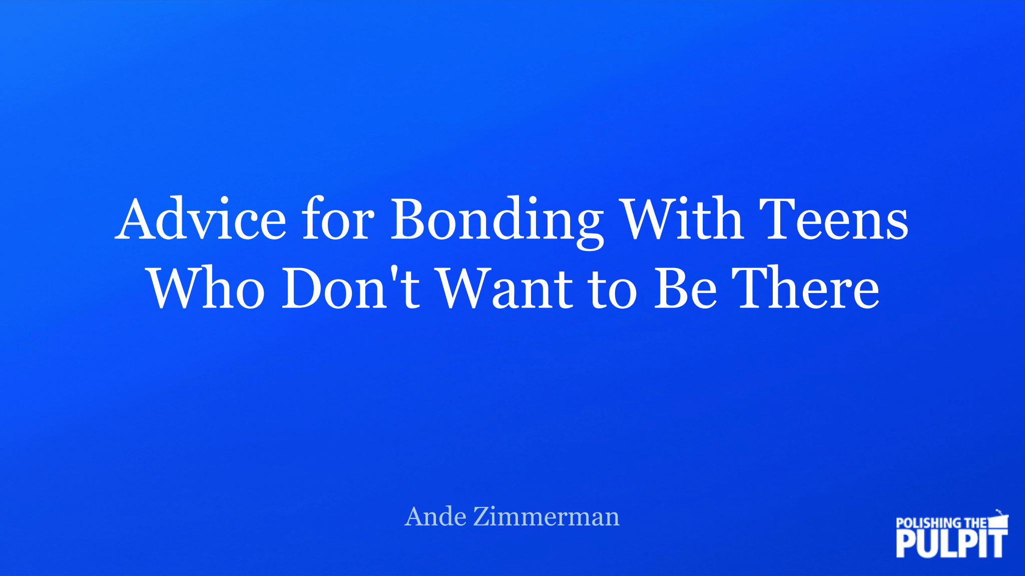 Advice for Bonding With Teens Who Don't Want to Be There | Ande Zimmerman