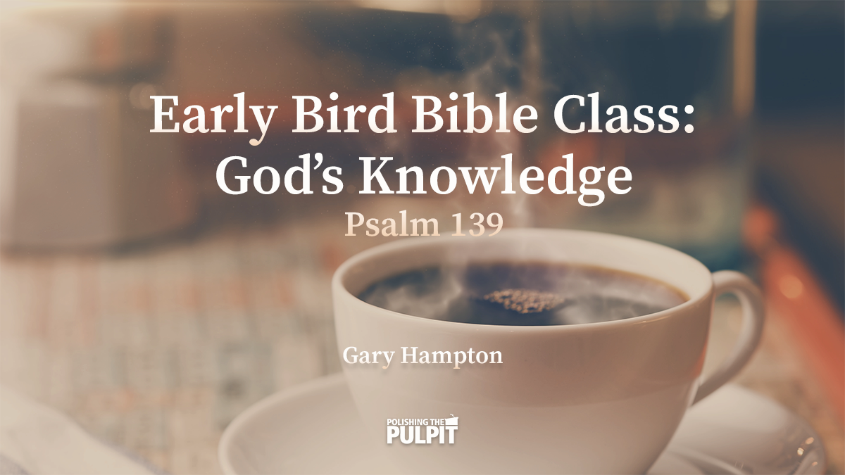 Early Bird Bible Class: God's Knowledge Psalm 139 | Gary Hampton