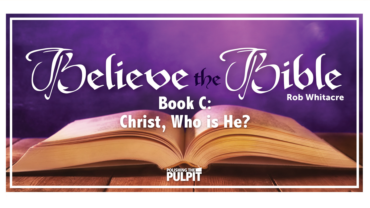 Believe the Bible Book C—Christ, Who is He? | Rob Whitacre