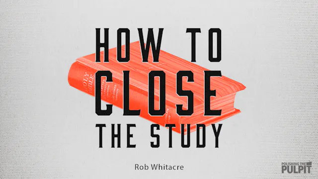 How to Close the Study | Rob Whitacre