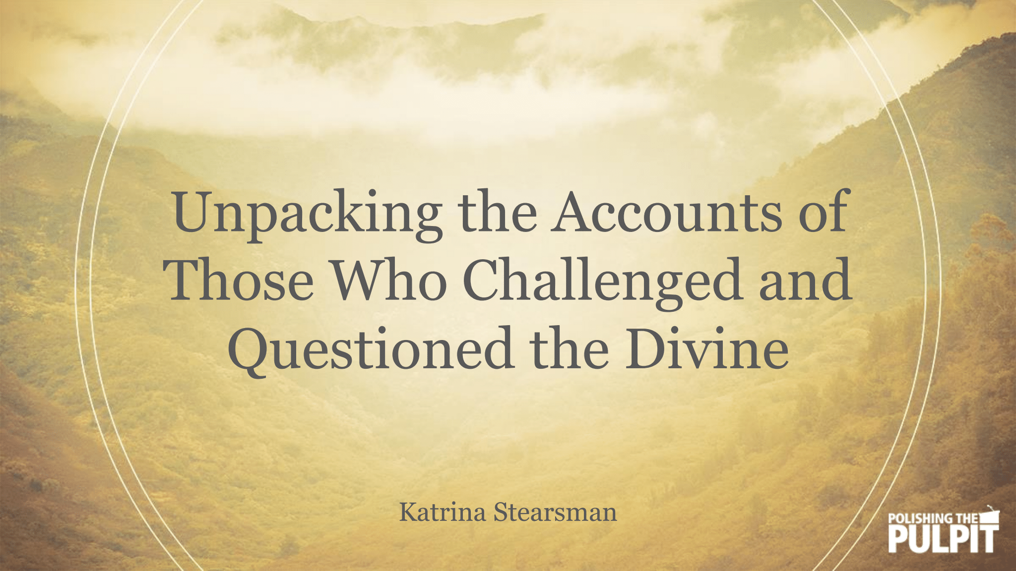 Katrina Stearsman - Unpacking the Accounts of Those Who Challenged and Questioned the Divine