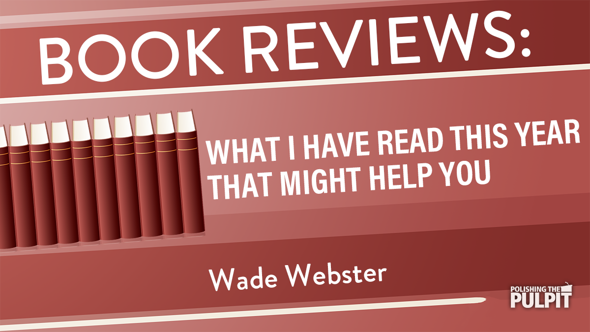Book Reviews: What I Have Read This Year That Might Help You | Wade Webster