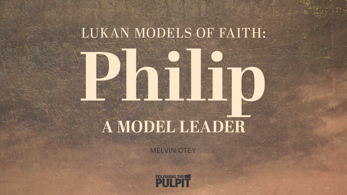 Lukan Models of Faith: Philip - A Model Leader | Melvin Otey