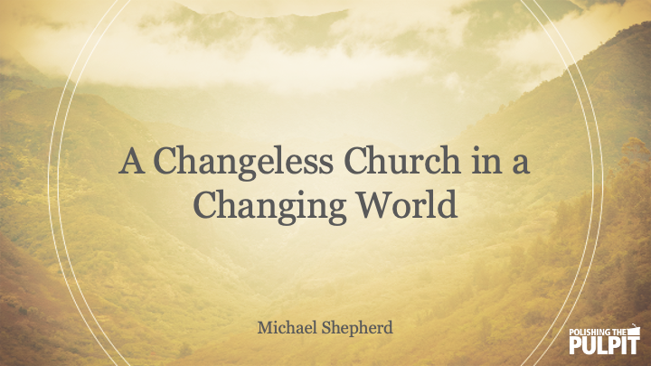 A Changeless Church in a Changing World | Michael Shepherd