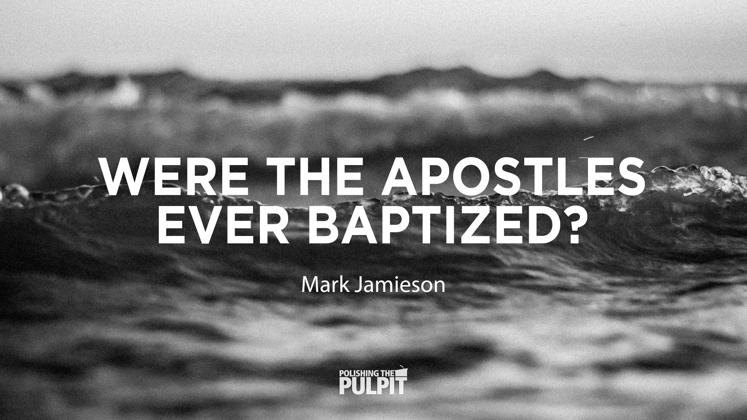 Were the Apostles Ever Baptized? | Mark Jamieson