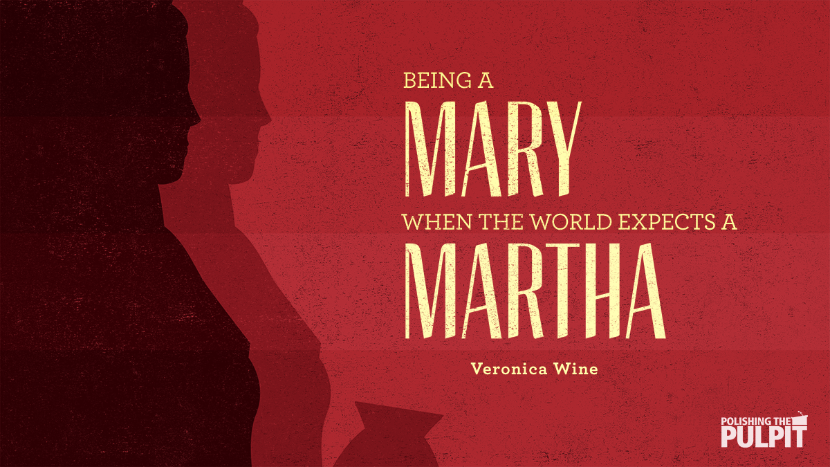 Being a Mary When the World Expects a Martha | Veronica Wine