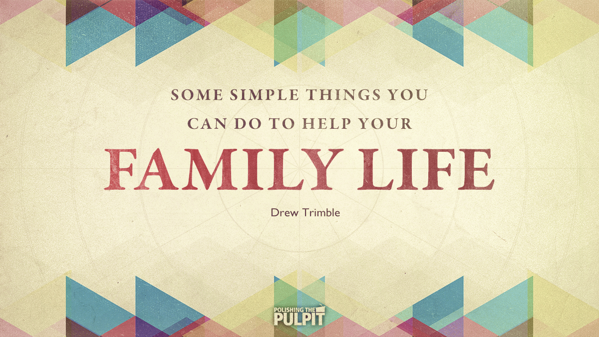 Some Simple Things You Can Do to Help Your Family Life | Drew Trimble