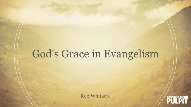 God's Grace in Evangelism | Rob Whitacre
