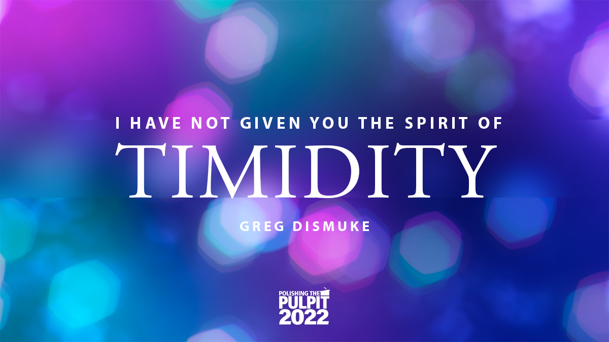 I Have Not Given You the Spirit of Timidity | Greg Dismuke