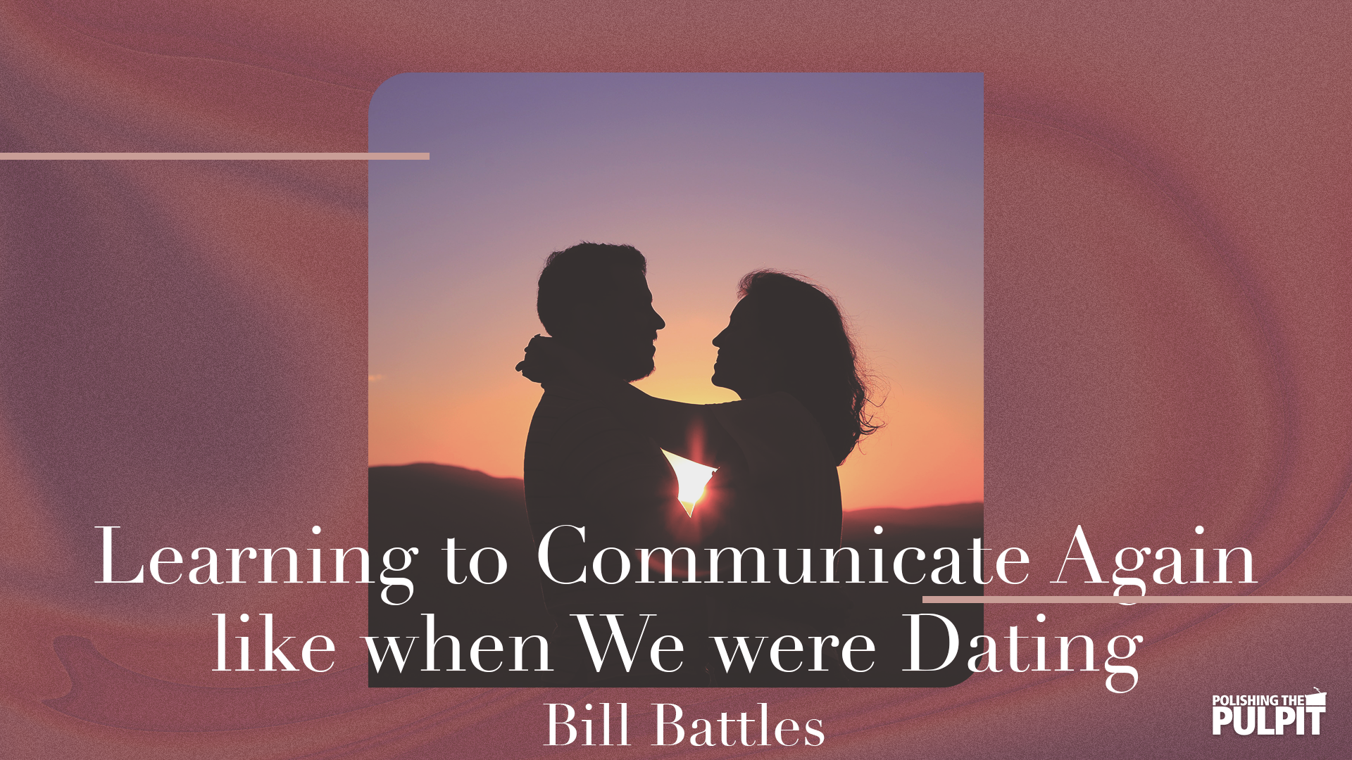 Learning to Communicate Again Like We Did When We Were Dating | Bill Battles