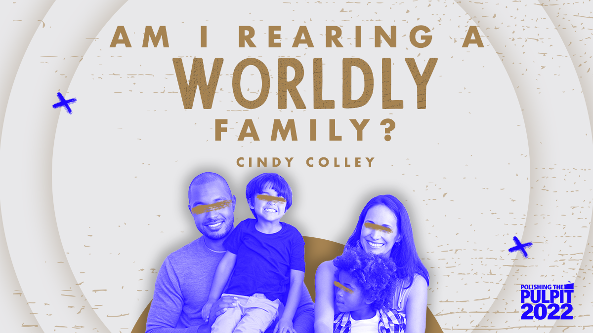 ​Am I Rearing a Worldly Family? | Cindy Colley
