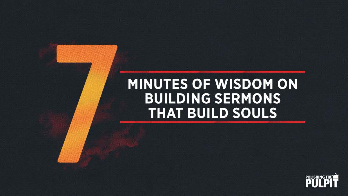 Seven Minutes of Wisdom on Building Sermons That Build Souls