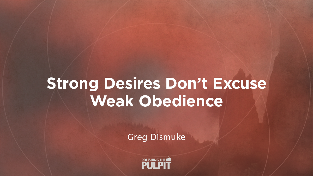 Strong Desires Do not Excuse Weak Obedience | Greg Dismuke