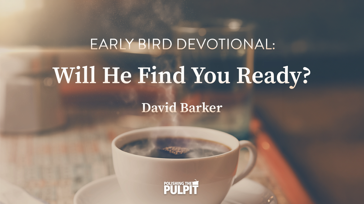 Early Bird Devotional: Will He Find You Ready? (Luke 18:8) | Dave Barker