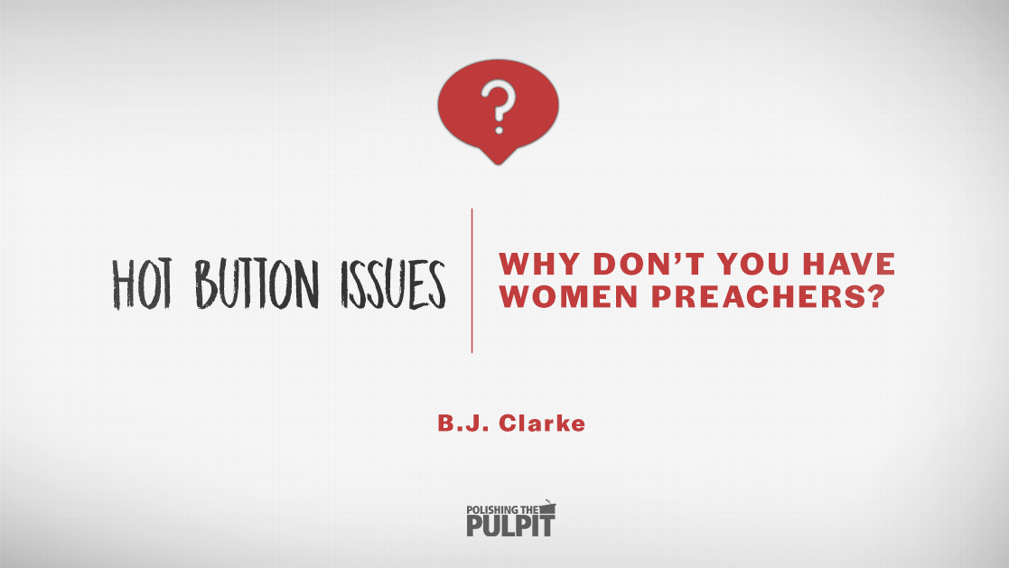 Hot Button Issues: Why Don’t You Have Women Preachers? | B.J. Clarke