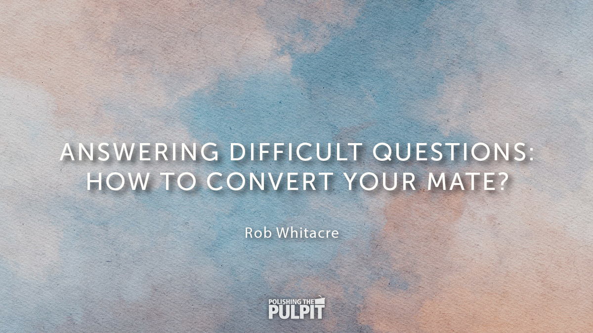 Answering Difficult Questions: How to Convert Your Mate? | Rob Whitacre