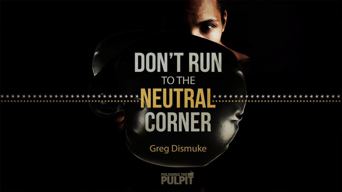 Don't Run to the Neutral Corner | Greg Dismuke