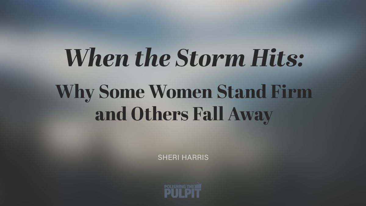 When the Storm Hits: Why Some Women Stand Firm & Others Fall Away | Sheri Harris