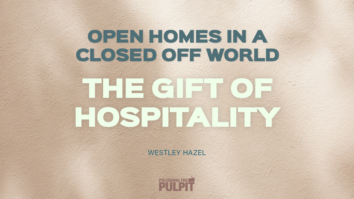 Open Homes in a Closed off World - The Gift of Hospitality | Westley Hazel
