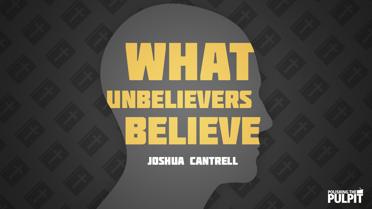 What Unbelievers Believe | Joshua Cantrell