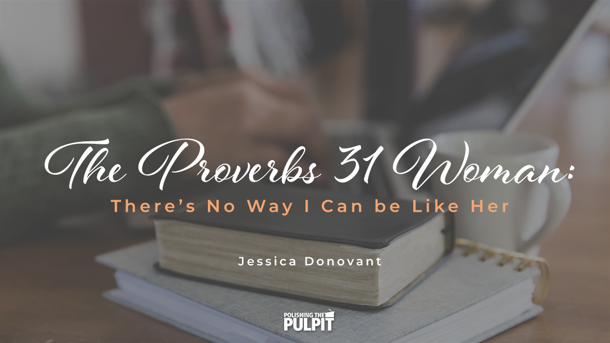 The Proverbs 31 Woman: There’s No Way I Can Be Like Her | Jessica Donovant