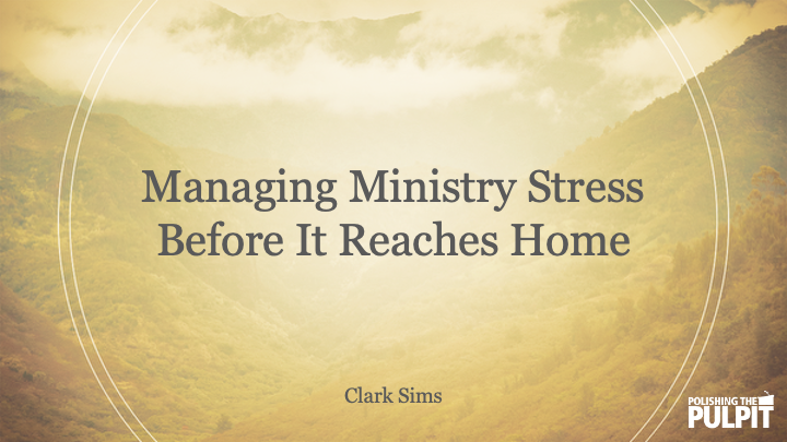 Managing Ministry Stress Before It Reaches Home | Clark Sims