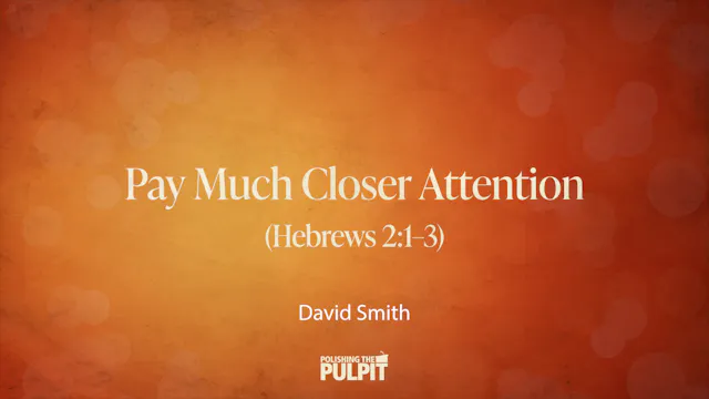 Pay Much Closer Attention (Hebrews 2:...