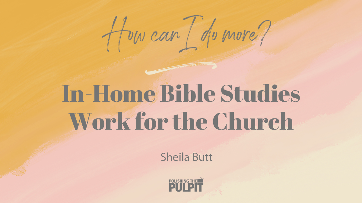How Can I Do More?  In-Home Bible Studies Work For The Church | Sheila Butt